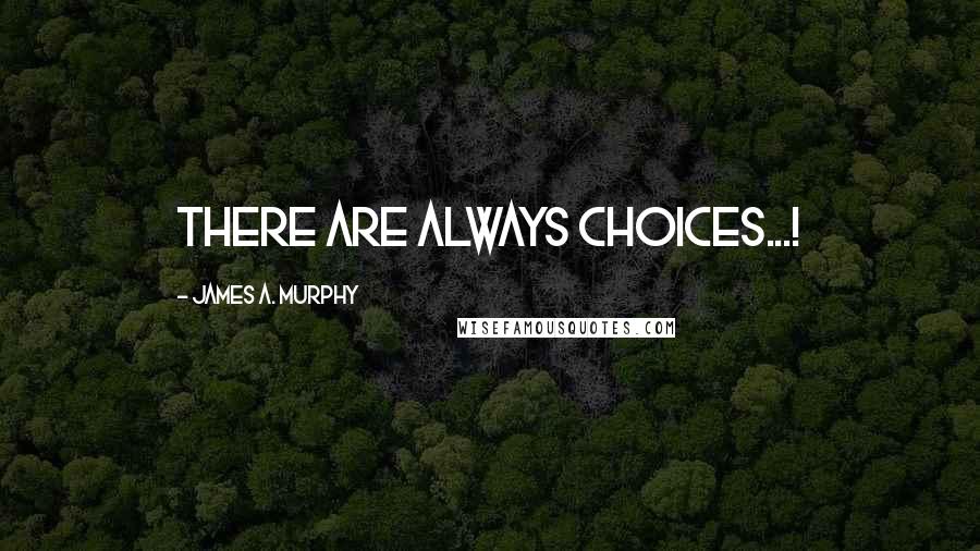 James A. Murphy Quotes: There are always choices...!