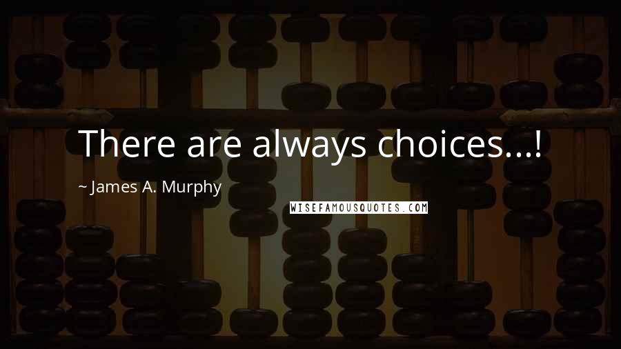 James A. Murphy Quotes: There are always choices...!