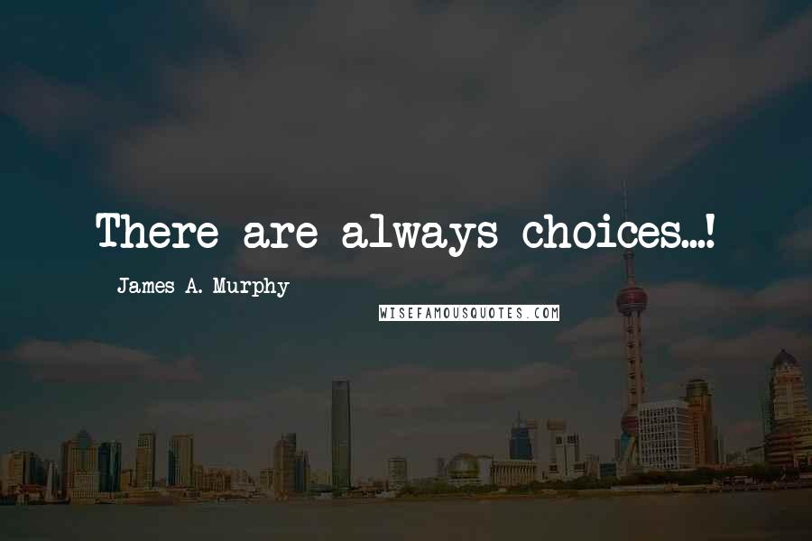 James A. Murphy Quotes: There are always choices...!