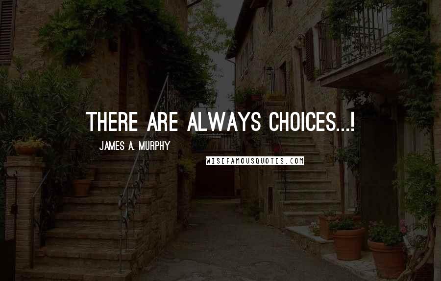 James A. Murphy Quotes: There are always choices...!