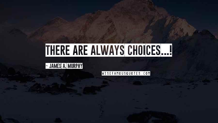 James A. Murphy Quotes: There are always choices...!