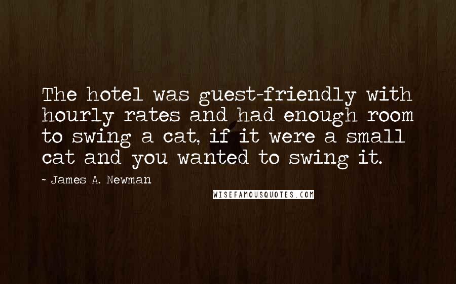 James A. Newman Quotes: The hotel was guest-friendly with hourly rates and had enough room to swing a cat, if it were a small cat and you wanted to swing it.