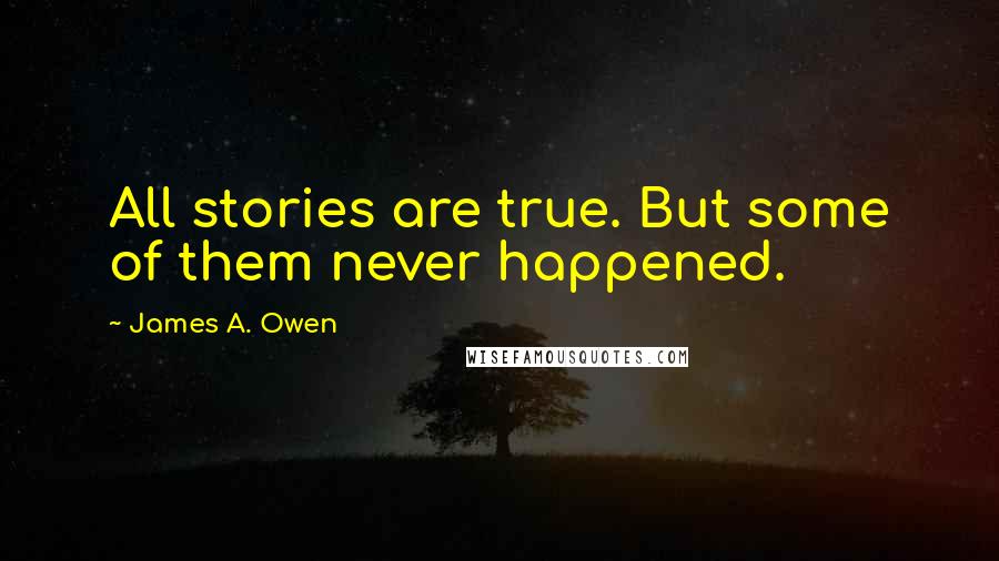 James A. Owen Quotes: All stories are true. But some of them never happened.