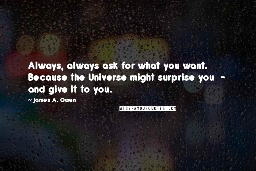 James A. Owen Quotes: Always, always ask for what you want. Because the Universe might surprise you  -  and give it to you.