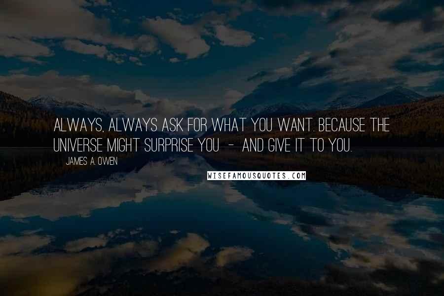 James A. Owen Quotes: Always, always ask for what you want. Because the Universe might surprise you  -  and give it to you.