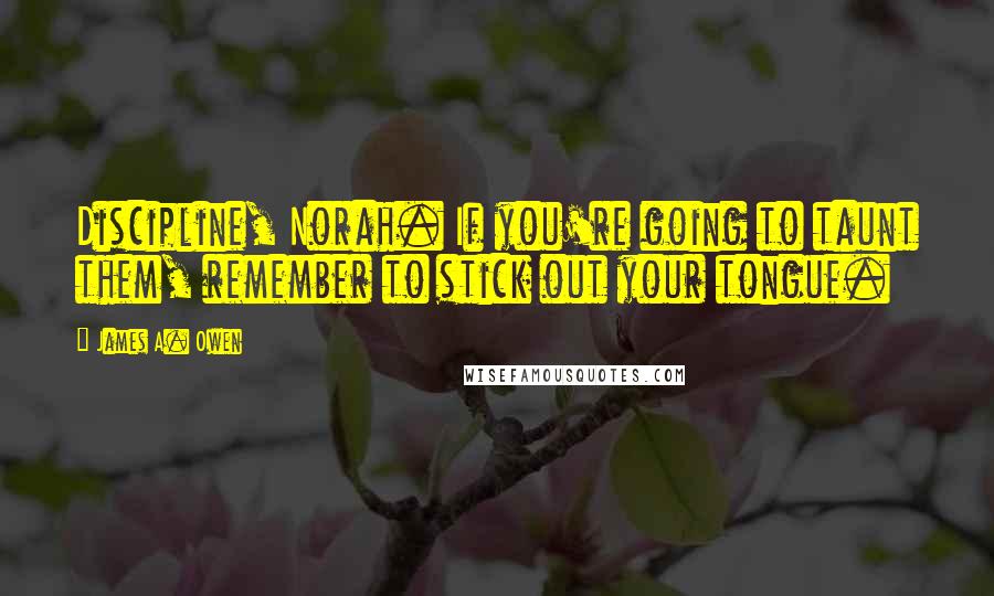 James A. Owen Quotes: Discipline, Norah. If you're going to taunt them, remember to stick out your tongue.