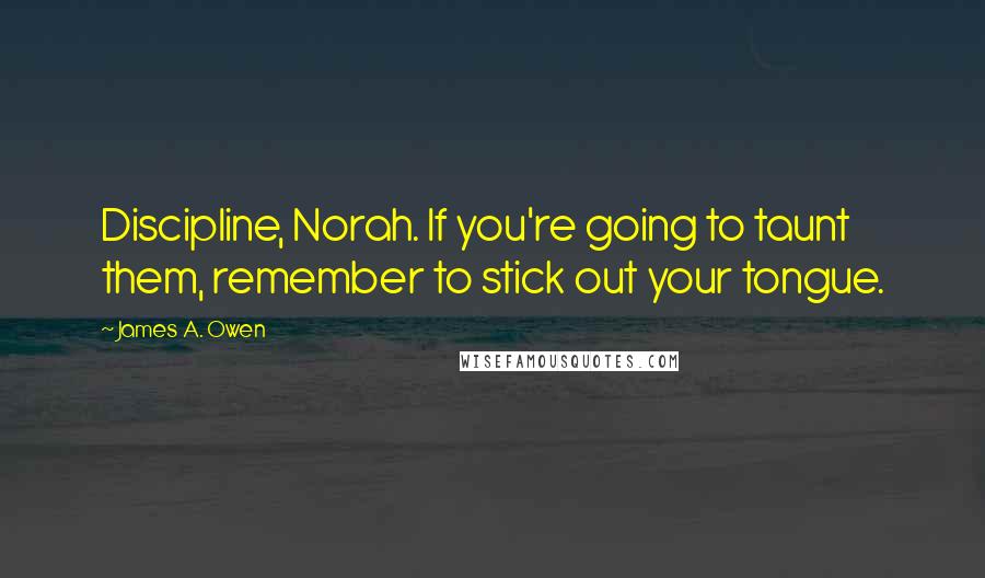 James A. Owen Quotes: Discipline, Norah. If you're going to taunt them, remember to stick out your tongue.