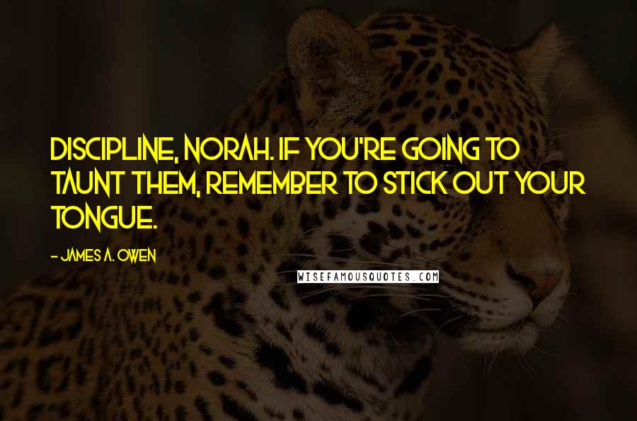 James A. Owen Quotes: Discipline, Norah. If you're going to taunt them, remember to stick out your tongue.