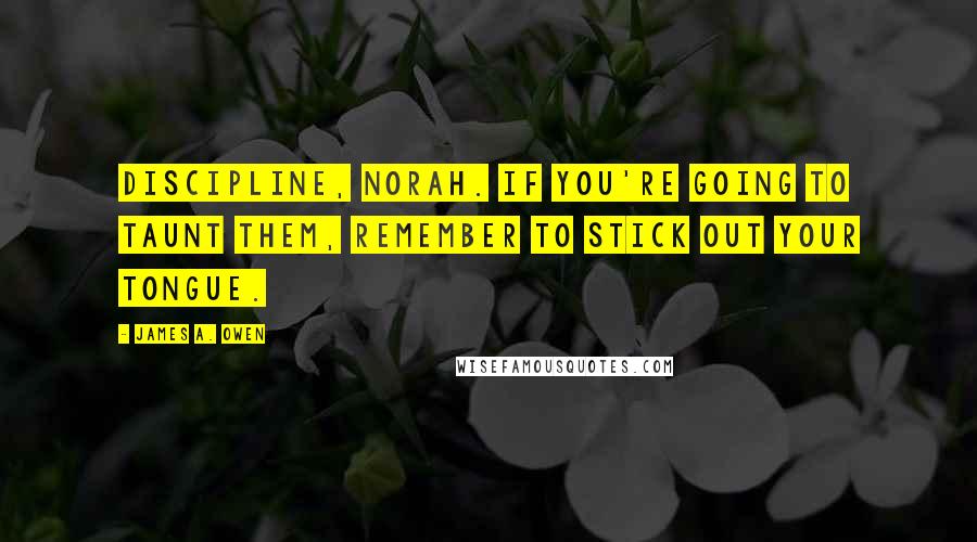 James A. Owen Quotes: Discipline, Norah. If you're going to taunt them, remember to stick out your tongue.