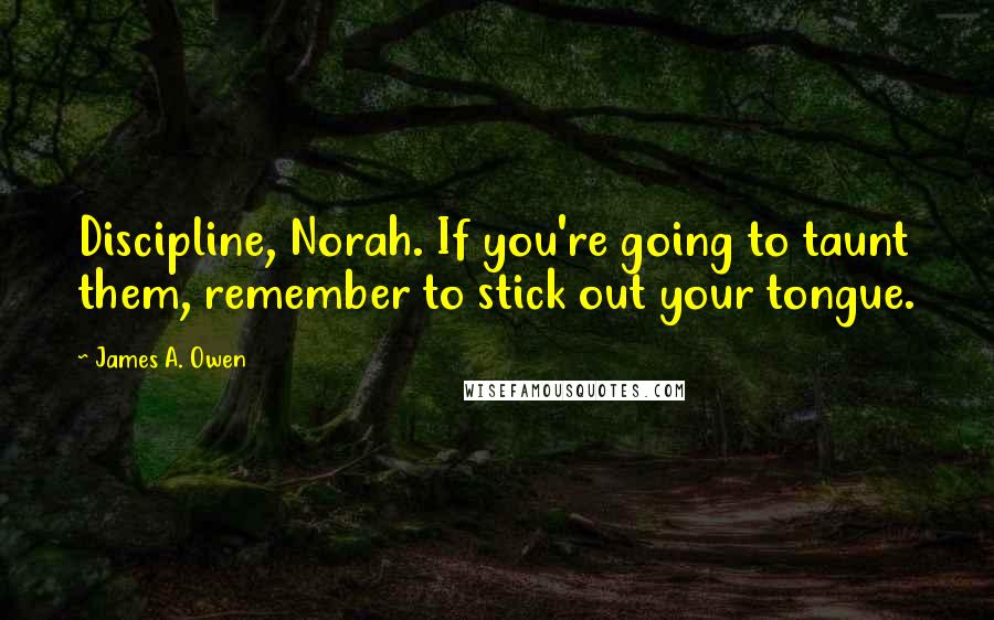 James A. Owen Quotes: Discipline, Norah. If you're going to taunt them, remember to stick out your tongue.