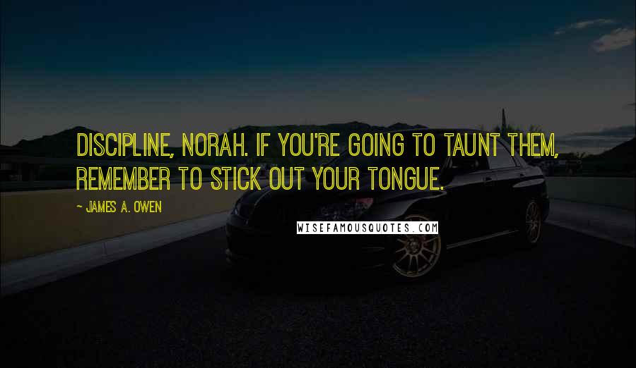 James A. Owen Quotes: Discipline, Norah. If you're going to taunt them, remember to stick out your tongue.