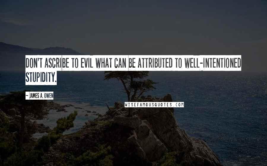 James A. Owen Quotes: Don't ascribe to evil what can be attributed to well-intentioned stupidity.