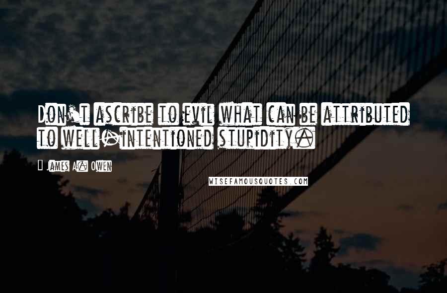 James A. Owen Quotes: Don't ascribe to evil what can be attributed to well-intentioned stupidity.