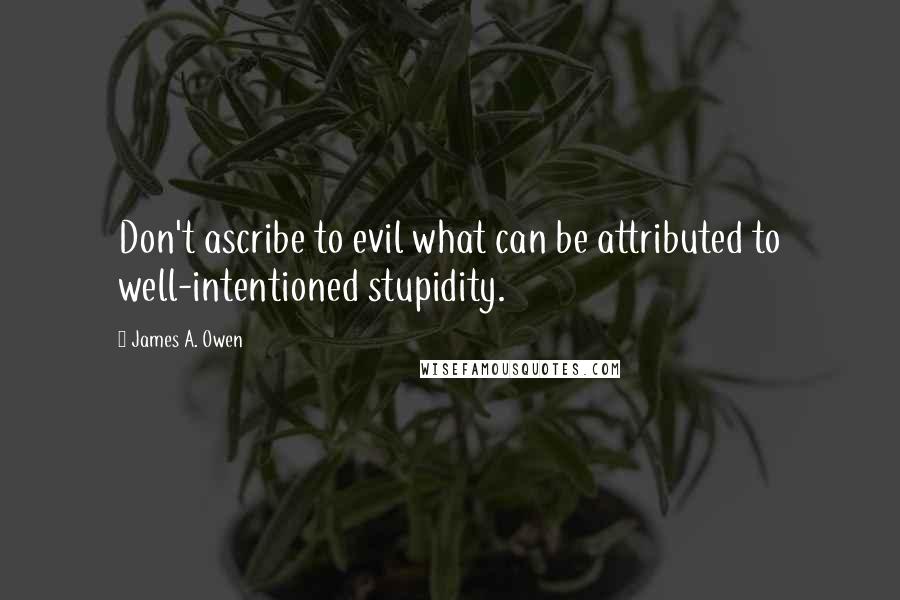 James A. Owen Quotes: Don't ascribe to evil what can be attributed to well-intentioned stupidity.