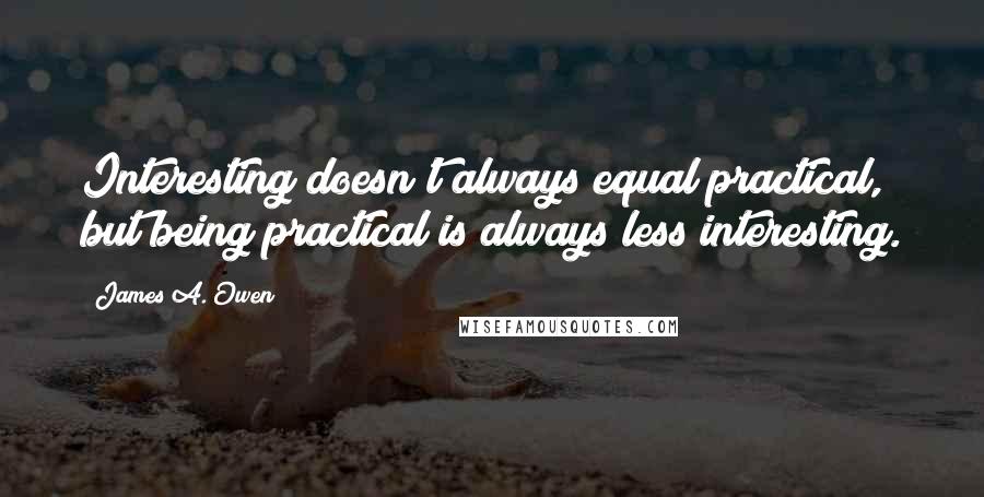 James A. Owen Quotes: Interesting doesn't always equal practical, but being practical is always less interesting.