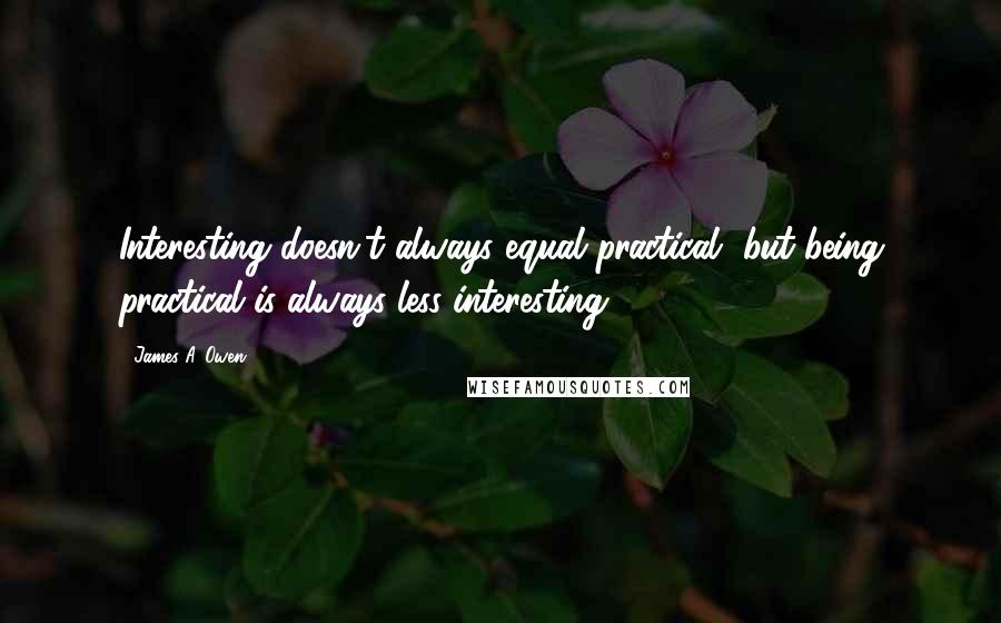 James A. Owen Quotes: Interesting doesn't always equal practical, but being practical is always less interesting.