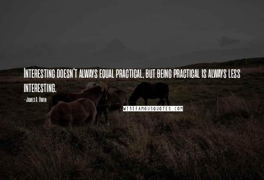 James A. Owen Quotes: Interesting doesn't always equal practical, but being practical is always less interesting.