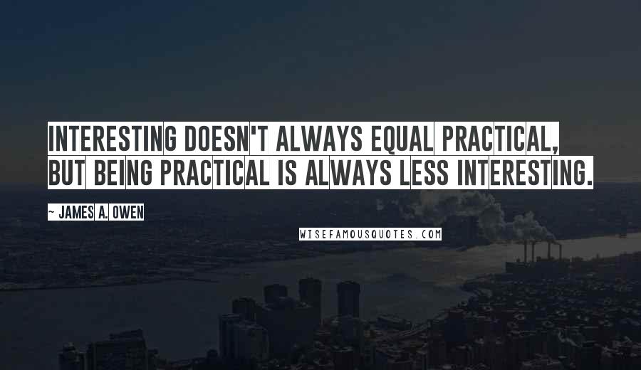 James A. Owen Quotes: Interesting doesn't always equal practical, but being practical is always less interesting.