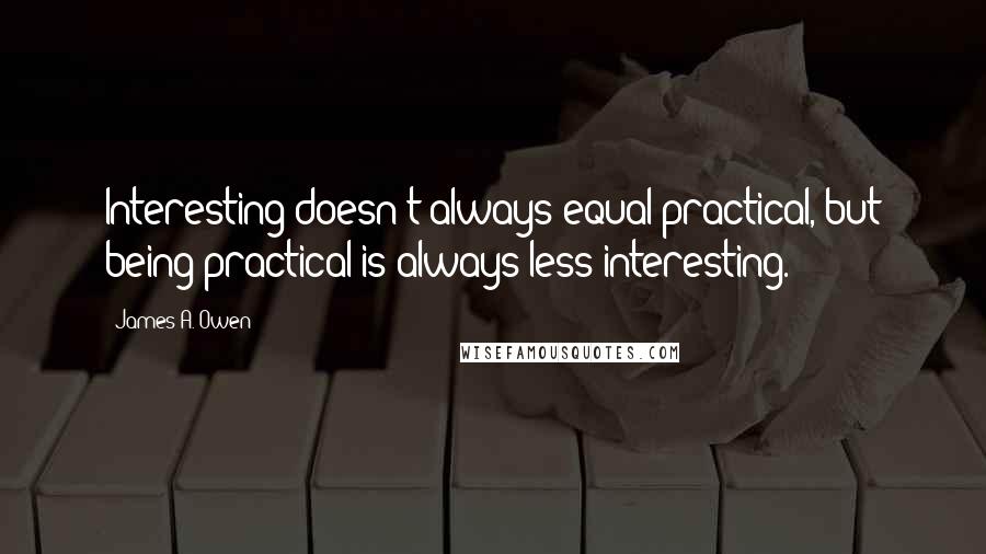 James A. Owen Quotes: Interesting doesn't always equal practical, but being practical is always less interesting.