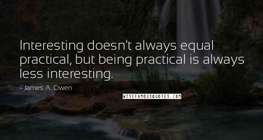 James A. Owen Quotes: Interesting doesn't always equal practical, but being practical is always less interesting.