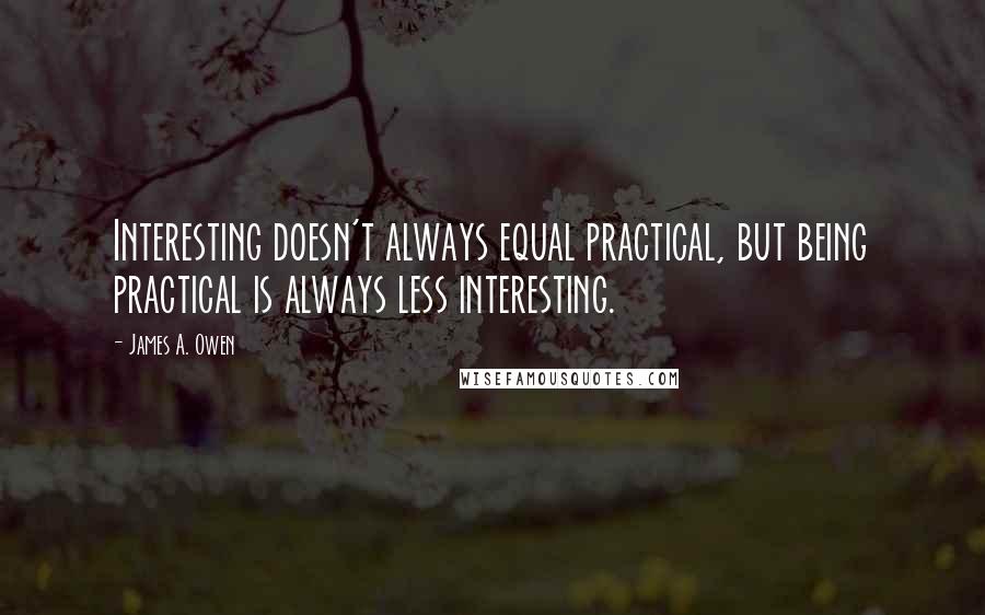 James A. Owen Quotes: Interesting doesn't always equal practical, but being practical is always less interesting.