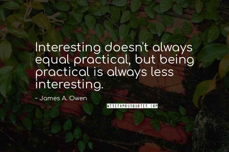 James A. Owen Quotes: Interesting doesn't always equal practical, but being practical is always less interesting.