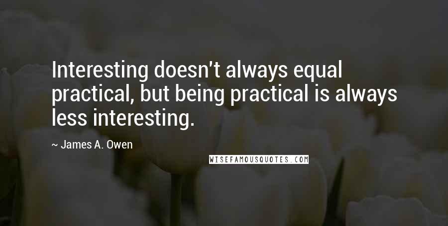James A. Owen Quotes: Interesting doesn't always equal practical, but being practical is always less interesting.