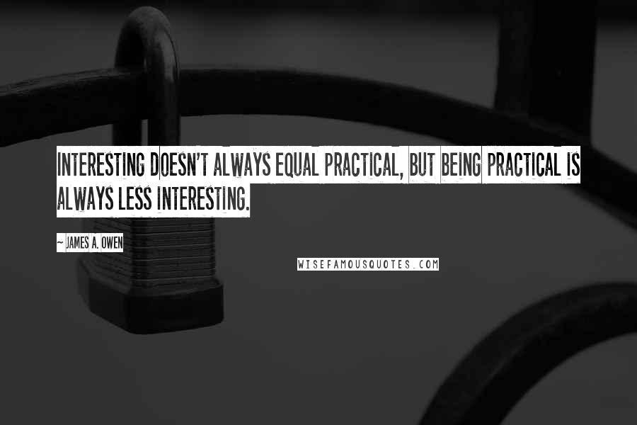 James A. Owen Quotes: Interesting doesn't always equal practical, but being practical is always less interesting.