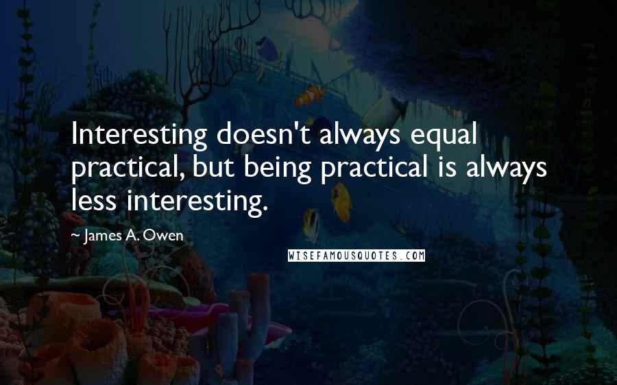 James A. Owen Quotes: Interesting doesn't always equal practical, but being practical is always less interesting.