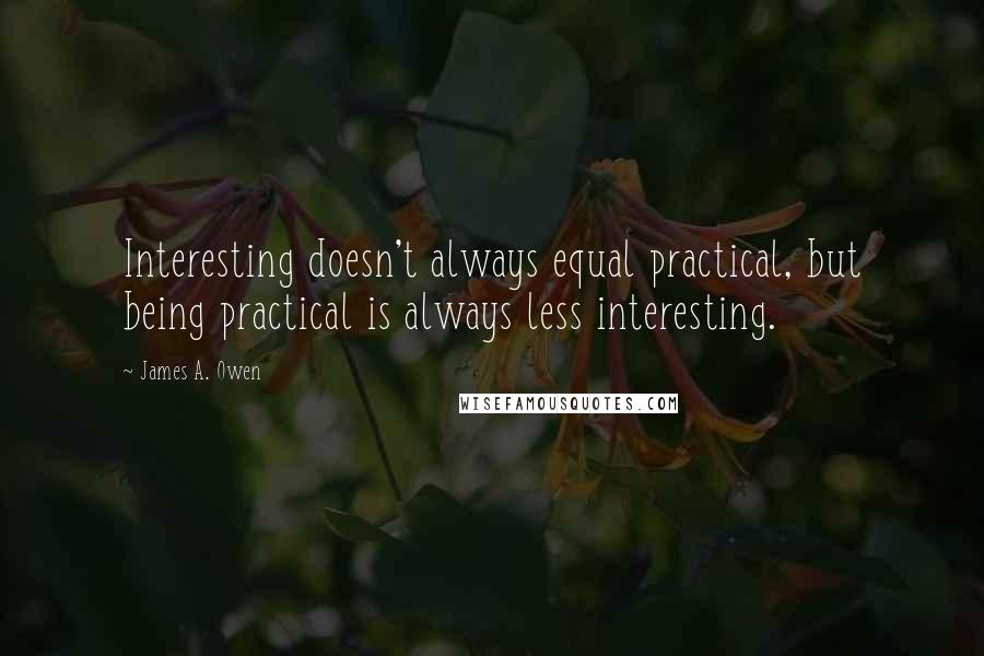 James A. Owen Quotes: Interesting doesn't always equal practical, but being practical is always less interesting.