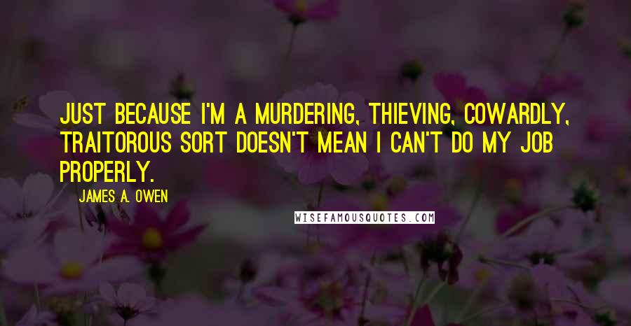 James A. Owen Quotes: Just because I'm a murdering, thieving, cowardly, traitorous sort doesn't mean I can't do my job properly.