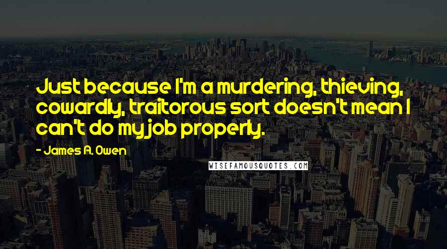 James A. Owen Quotes: Just because I'm a murdering, thieving, cowardly, traitorous sort doesn't mean I can't do my job properly.