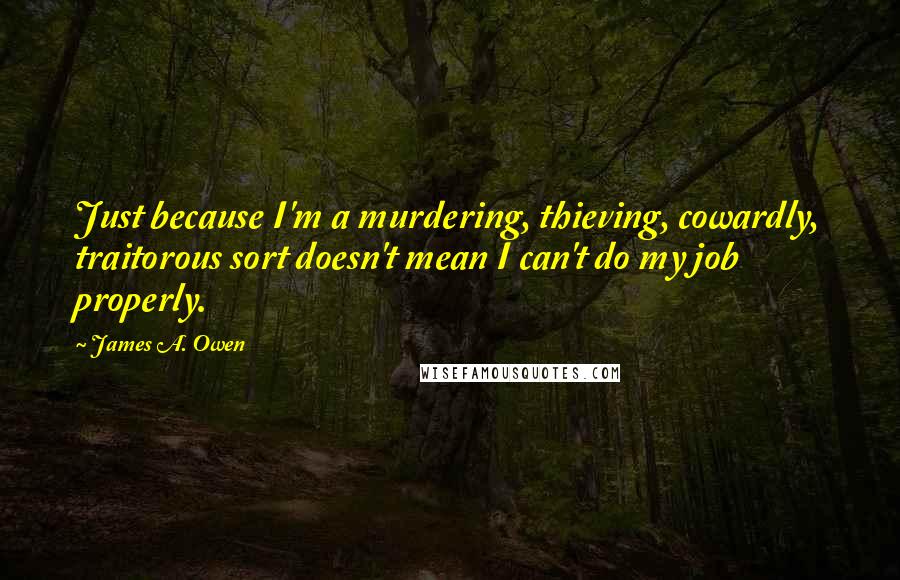 James A. Owen Quotes: Just because I'm a murdering, thieving, cowardly, traitorous sort doesn't mean I can't do my job properly.