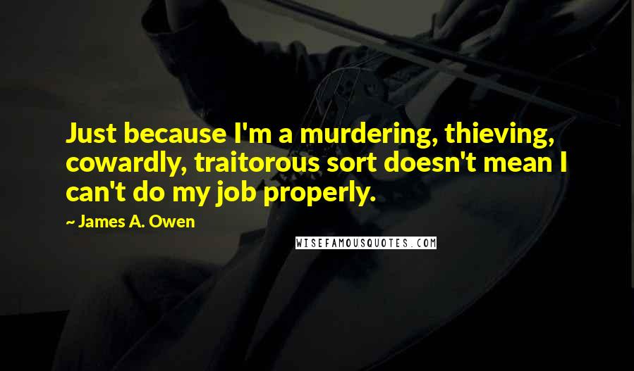 James A. Owen Quotes: Just because I'm a murdering, thieving, cowardly, traitorous sort doesn't mean I can't do my job properly.