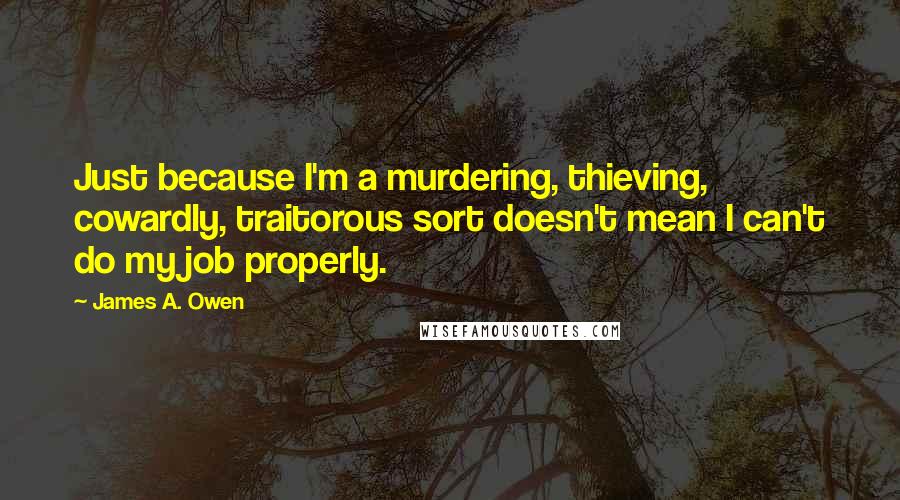 James A. Owen Quotes: Just because I'm a murdering, thieving, cowardly, traitorous sort doesn't mean I can't do my job properly.