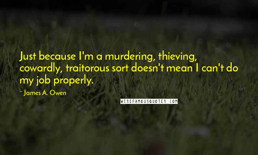 James A. Owen Quotes: Just because I'm a murdering, thieving, cowardly, traitorous sort doesn't mean I can't do my job properly.