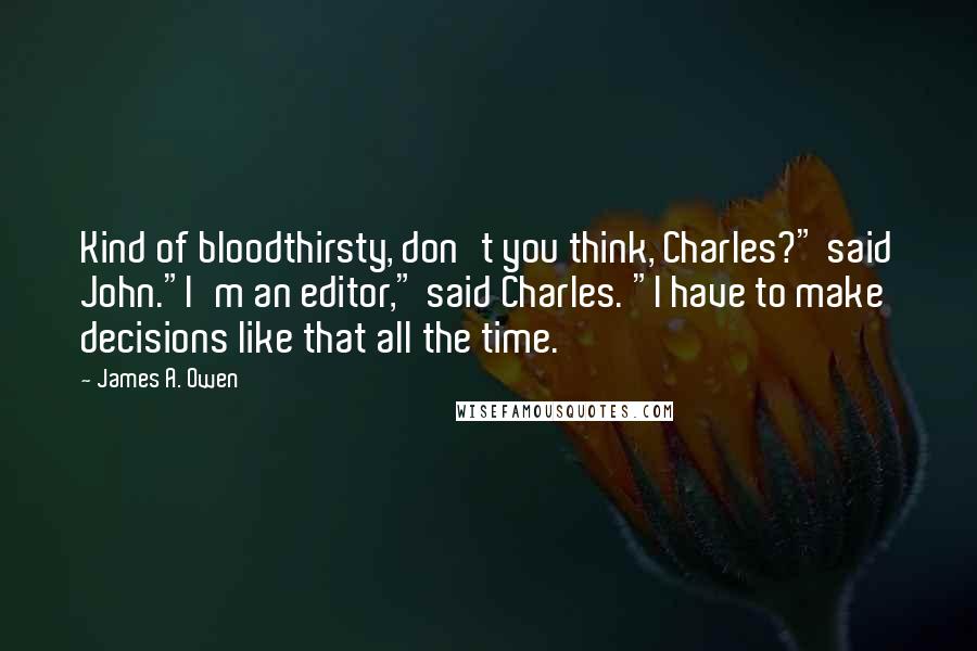 James A. Owen Quotes: Kind of bloodthirsty, don't you think, Charles?" said John."I'm an editor," said Charles. "I have to make decisions like that all the time.