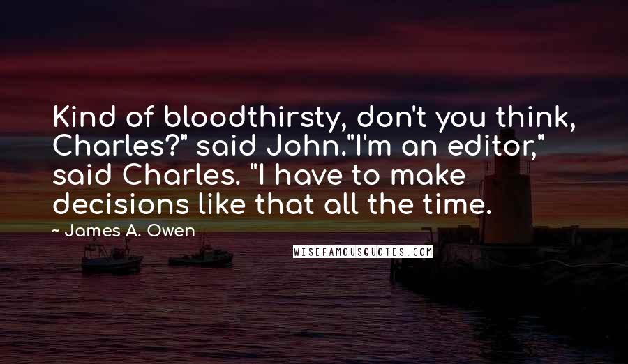 James A. Owen Quotes: Kind of bloodthirsty, don't you think, Charles?" said John."I'm an editor," said Charles. "I have to make decisions like that all the time.