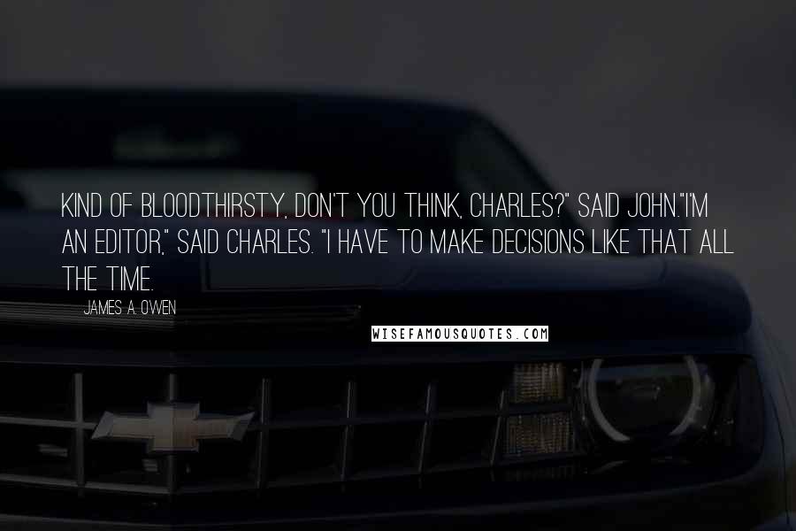 James A. Owen Quotes: Kind of bloodthirsty, don't you think, Charles?" said John."I'm an editor," said Charles. "I have to make decisions like that all the time.