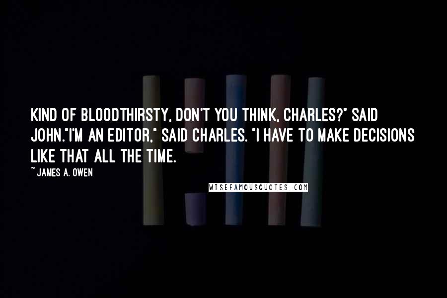 James A. Owen Quotes: Kind of bloodthirsty, don't you think, Charles?" said John."I'm an editor," said Charles. "I have to make decisions like that all the time.