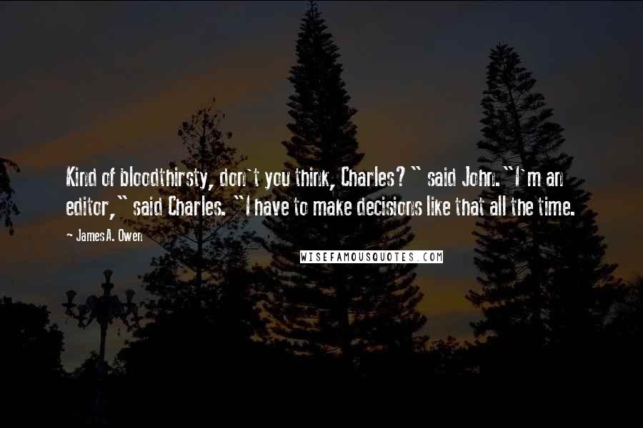 James A. Owen Quotes: Kind of bloodthirsty, don't you think, Charles?" said John."I'm an editor," said Charles. "I have to make decisions like that all the time.