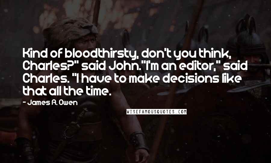 James A. Owen Quotes: Kind of bloodthirsty, don't you think, Charles?" said John."I'm an editor," said Charles. "I have to make decisions like that all the time.