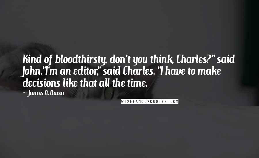 James A. Owen Quotes: Kind of bloodthirsty, don't you think, Charles?" said John."I'm an editor," said Charles. "I have to make decisions like that all the time.