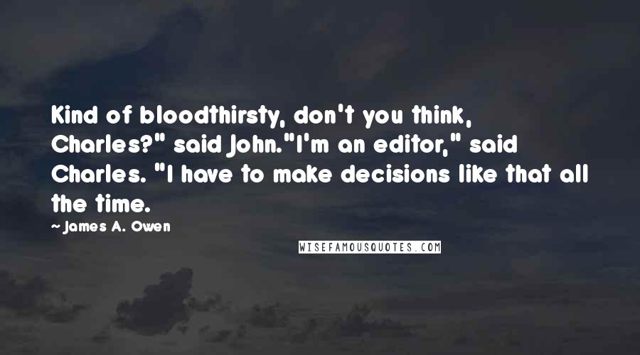 James A. Owen Quotes: Kind of bloodthirsty, don't you think, Charles?" said John."I'm an editor," said Charles. "I have to make decisions like that all the time.