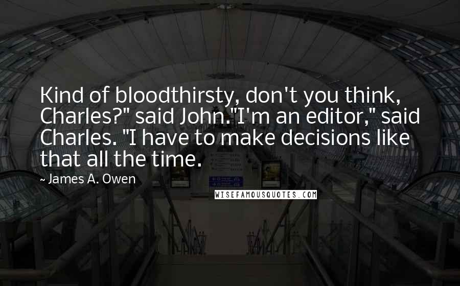 James A. Owen Quotes: Kind of bloodthirsty, don't you think, Charles?" said John."I'm an editor," said Charles. "I have to make decisions like that all the time.