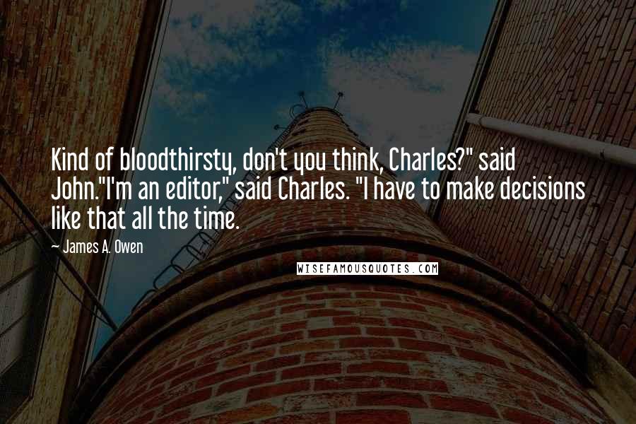 James A. Owen Quotes: Kind of bloodthirsty, don't you think, Charles?" said John."I'm an editor," said Charles. "I have to make decisions like that all the time.