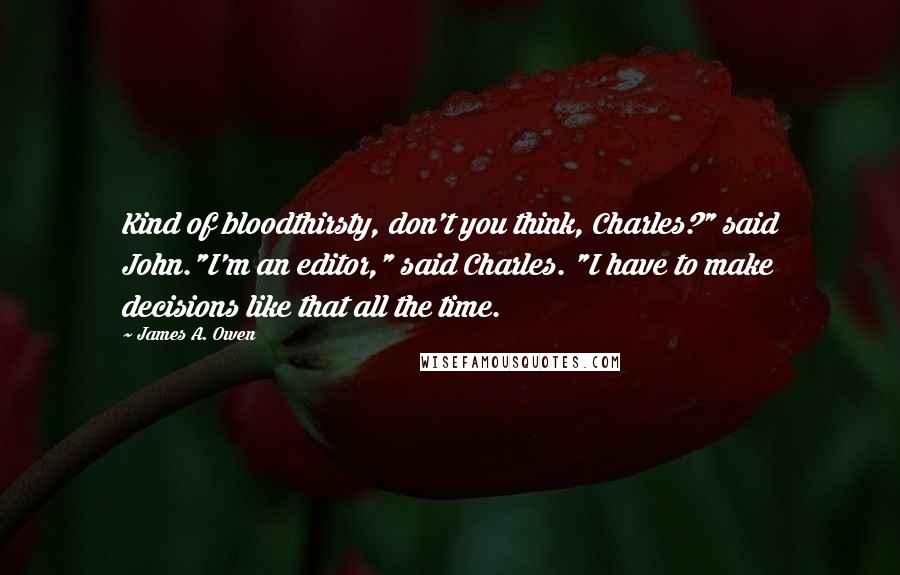 James A. Owen Quotes: Kind of bloodthirsty, don't you think, Charles?" said John."I'm an editor," said Charles. "I have to make decisions like that all the time.
