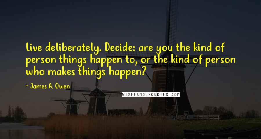 James A. Owen Quotes: Live deliberately. Decide: are you the kind of person things happen to, or the kind of person who makes things happen?