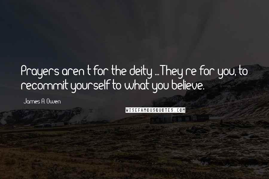 James A. Owen Quotes: Prayers aren't for the deity ... They're for you, to recommit yourself to what you believe.