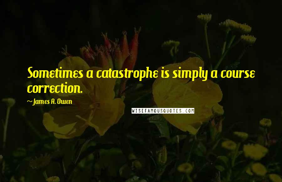 James A. Owen Quotes: Sometimes a catastrophe is simply a course correction.